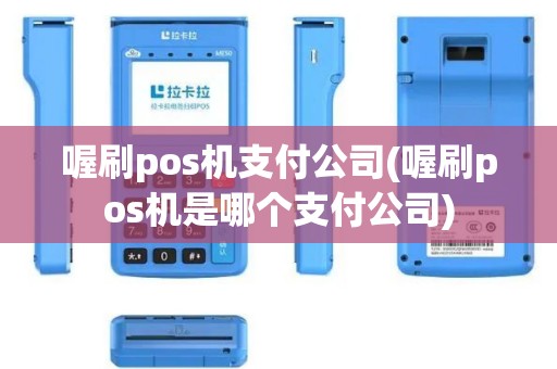 喔刷pos机支付公司(喔刷pos机是哪个支付公司)