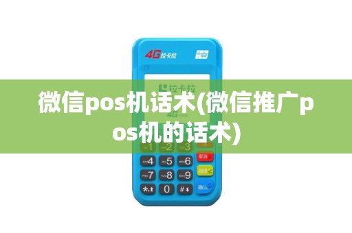 微信pos机话术(微信推广pos机的话术)