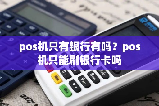 pos机只有银行有吗？pos机只能刷银行卡吗