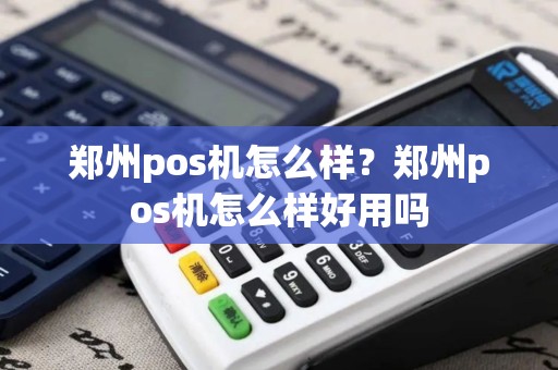 郑州pos机怎么样？郑州pos机怎么样好用吗