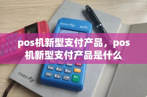 pos机新型支付产品，pos机新型支付产品是什么