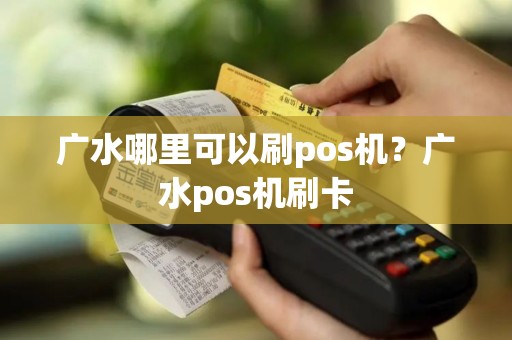 广水哪里可以刷pos机？广水pos机刷卡