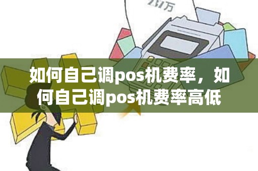 如何自己调pos机费率，如何自己调pos机费率高低