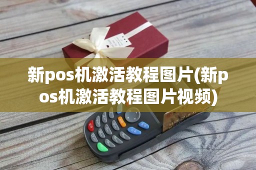 新pos机激活教程图片(新pos机激活教程图片视频)