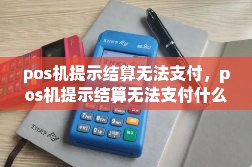 pos机提示结算无法支付，pos机提示结算无法支付什么意思