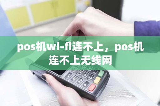 pos机wi-fi连不上，pos机连不上无线网