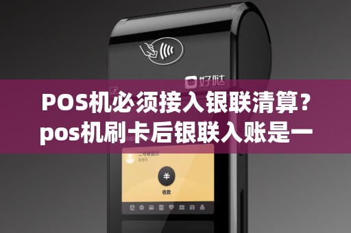 POS机必须接入银联清算？pos机刷卡后银联入账是一清机吗