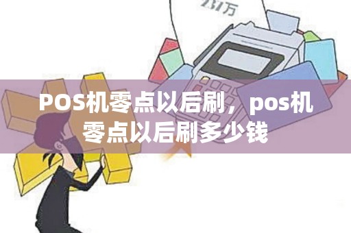 POS机零点以后刷，pos机零点以后刷多少钱