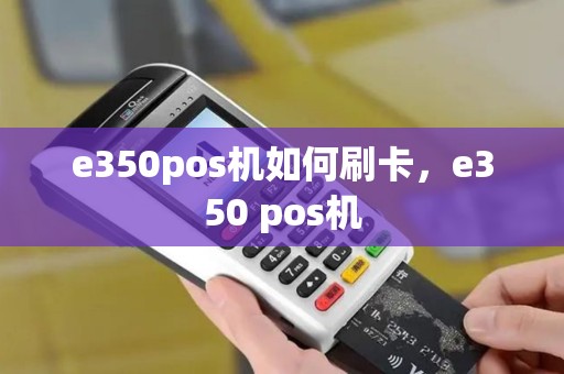 e350pos机如何刷卡，e350 pos机