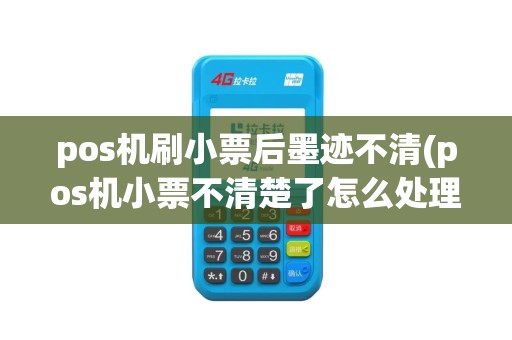 pos机刷小票后墨迹不清(pos机小票不清楚了怎么处理)