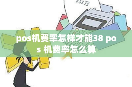 pos机费率怎样才能38 pos 机费率怎么算