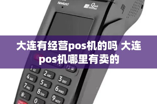 大连有经营pos机的吗 大连pos机哪里有卖的