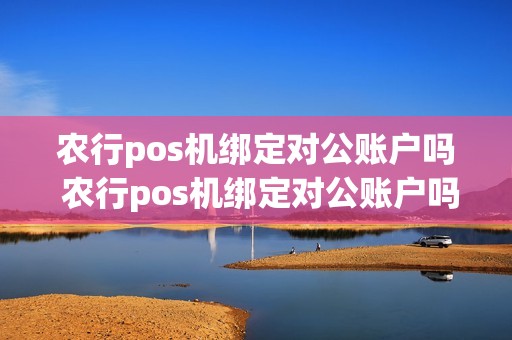 农行pos机绑定对公账户吗 农行pos机绑定对公账户吗怎么操作