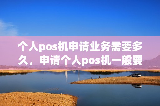 个人pos机申请业务需要多久，申请个人pos机一般要几天