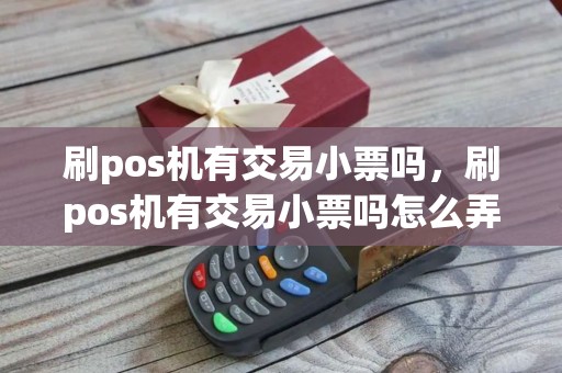 刷pos机有交易小票吗，刷pos机有交易小票吗怎么弄