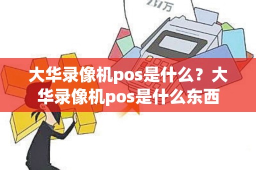大华录像机pos是什么？大华录像机pos是什么东西