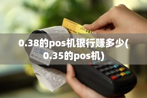 0.38的pos机银行赚多少(0.35的pos机)