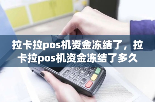 拉卡拉pos机资金冻结了，拉卡拉pos机资金冻结了多久解冻