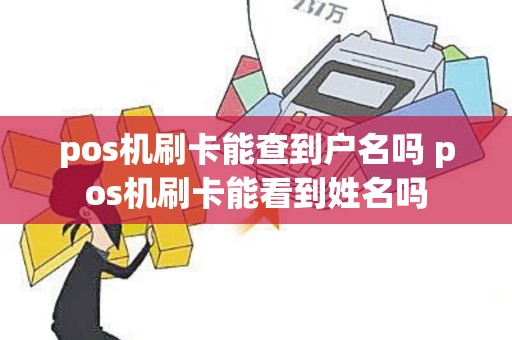 pos机刷卡能查到户名吗 pos机刷卡能看到姓名吗