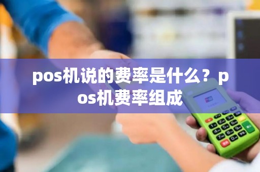 pos机说的费率是什么？pos机费率组成