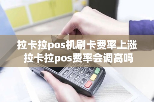 拉卡拉pos机刷卡费率上涨 拉卡拉pos费率会调高吗