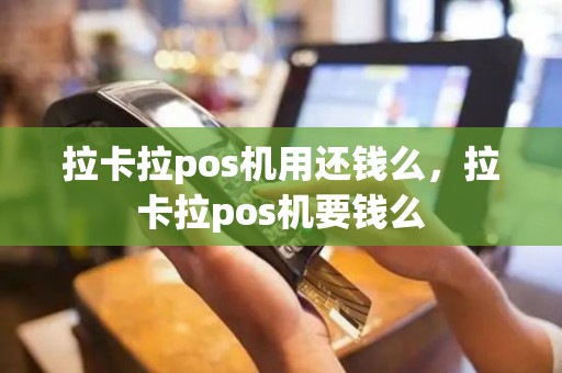拉卡拉pos机用还钱么，拉卡拉pos机要钱么