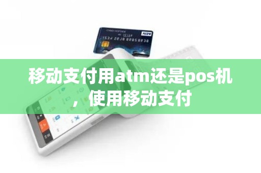 移动支付用atm还是pos机，使用移动支付