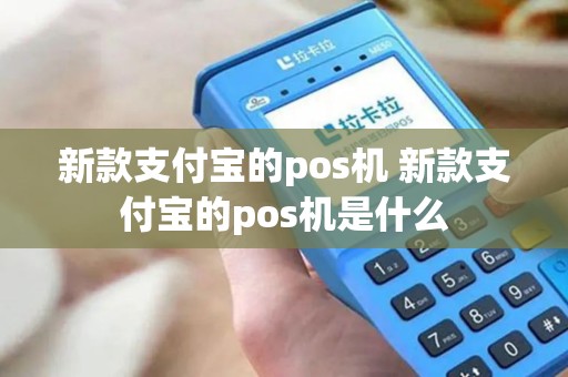 新款支付宝的pos机 新款支付宝的pos机是什么