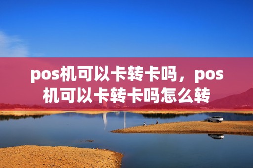 pos机可以卡转卡吗，pos机可以卡转卡吗怎么转