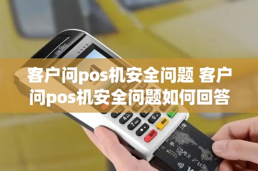 客户问pos机安全问题 客户问pos机安全问题如何回答