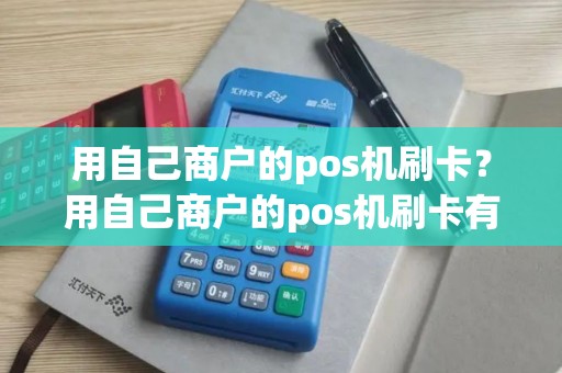 用自己商户的pos机刷卡？用自己商户的pos机刷卡有风险吗