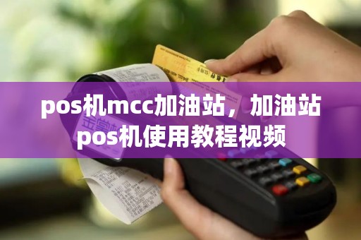 pos机mcc加油站，加油站pos机使用教程视频