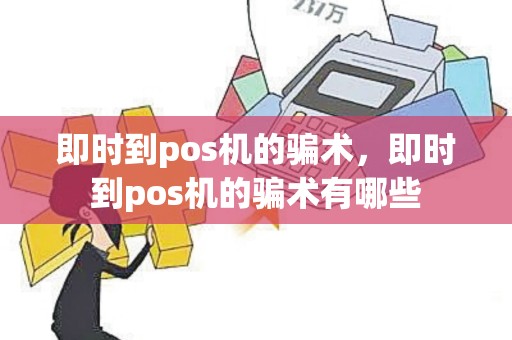 即时到pos机的骗术，即时到pos机的骗术有哪些