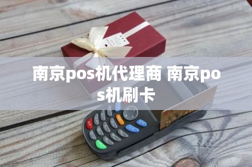 南京pos机代理商 南京pos机刷卡