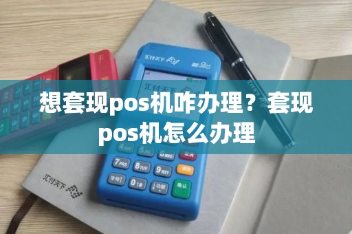 想套现pos机咋办理？套现pos机怎么办理