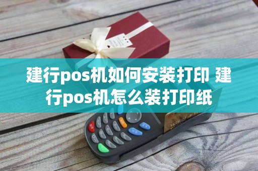 建行pos机如何安装打印 建行pos机怎么装打印纸