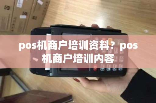 pos机商户培训资料？pos机商户培训内容