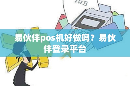 易伙伴pos机好做吗？易伙伴登录平台