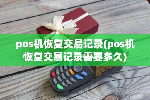pos机恢复交易记录(pos机恢复交易记录需要多久)