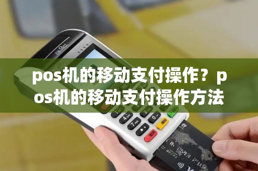 pos机的移动支付操作？pos机的移动支付操作方法