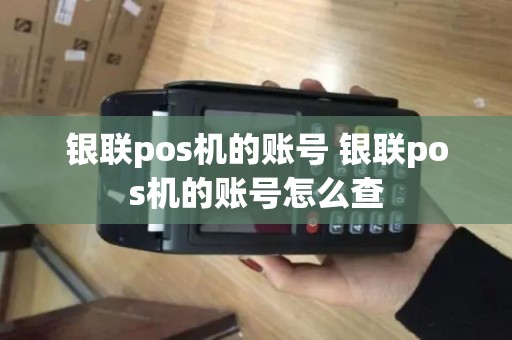 银联pos机的账号 银联pos机的账号怎么查
