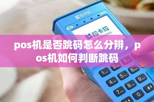 pos机是否跳码怎么分辨，pos机如何判断跳码