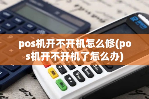 pos机开不开机怎么修(pos机开不开机了怎么办)