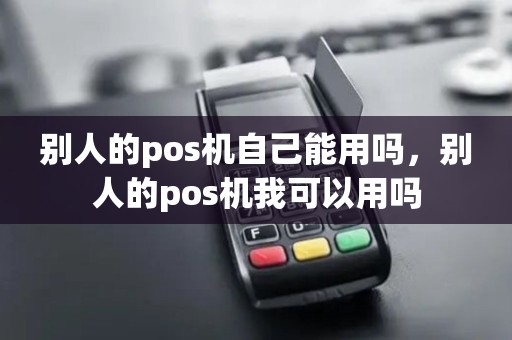 别人的pos机自己能用吗，别人的pos机我可以用吗