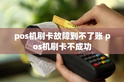 pos机刷卡故障到不了账 pos机刷卡不成功
