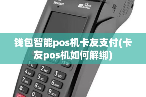 钱包智能pos机卡友支付(卡友pos机如何解绑)