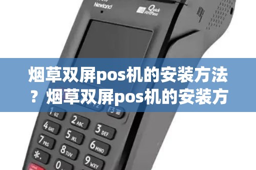 烟草双屏pos机的安装方法？烟草双屏pos机的安装方法图解