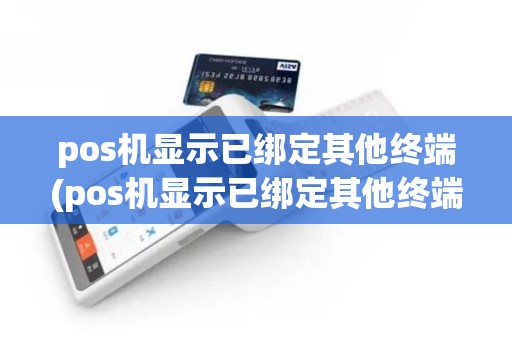 pos机显示已绑定其他终端(pos机显示已绑定其他终端怎么办)