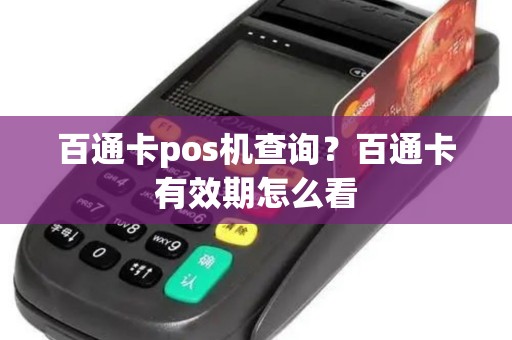 百通卡pos机查询？百通卡有效期怎么看