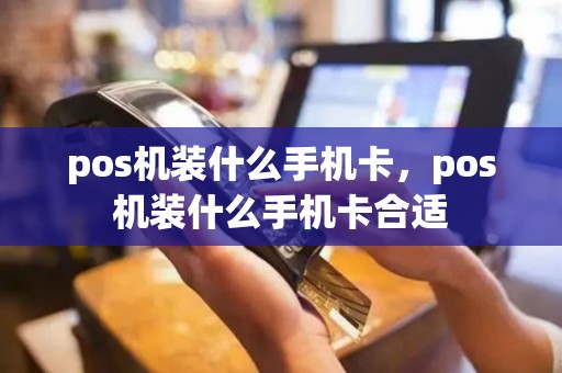 pos机装什么手机卡，pos机装什么手机卡合适